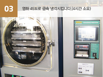 03.영하 45도로 급속 냉각시킵니다.(4시간 소요)